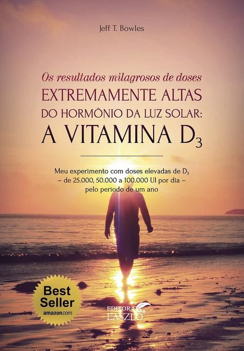 Livro Os Resultados Milagrosos de Doses Extremamente Altas do Hormônio da Luz Solar: A Vitamina D3 - Jeff T. Bowles